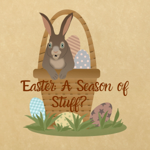 Easter: A Season of Stuff?